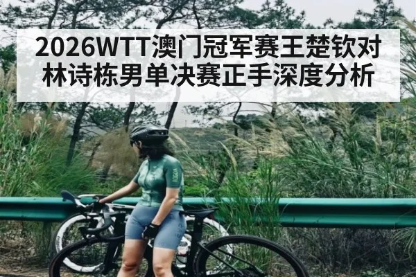 2026WTT澳门冠军赛王楚钦对林诗栋男单决赛正手深度分析（kaiyun）