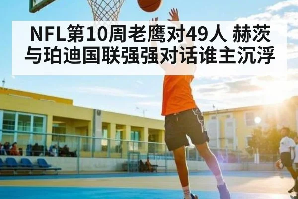 NFL第10周老鹰对49人 赫茨与珀迪国联强强对话谁主沉浮（kaiyun）